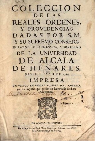 Coleccion de las reales ordenes y providencias dadas por S. M. y su supremo consejo en razon de la enseñanza y govierno de la universidad de Alcala de Henares desde 1760