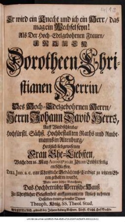 Er wird ein Knecht und ich ein Herr/ das mag ein Wechses seyn! Als Der .̤ Frauen Dorotheen Christianen Herrin/ Des Hoch-Edelgebohrnen .̤ Herrn Johann David Herrs, Auff Windischleuba .̤ seelig entschlaffen ...
