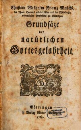 Christian Wilhelm Franz Walchs, der Theol. Doctors und derselben und der Philosophie ordenltichen Professors zu Göttingen Grundsäze der natürlichen Gottesgelahrheit