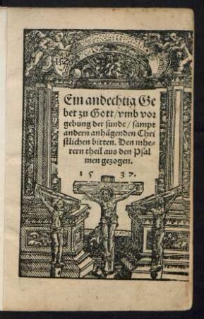 Ein andechtig Ge||bet zu Gott/ vmb vor||gebung der sunde/ sampt || andern anhãgenden Chri||stlichen bitten. Den mhe=||rern theil aus den Psal||men gezogen.||
