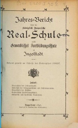 Jahresbericht über die Königlich-Bayerische Realschule nebst Gewerblicher Fortbildungsschule zu Ingolstadt. 1896/97