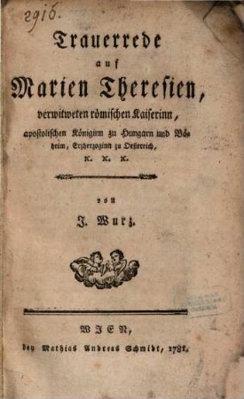 Trauerrede auf Marien Theresien, verwitweten römische Kaiserinn, apostolischen Königinn zu Hungarn und Böheim, Erzherzoginn zu Oesterreich, e[tc.] e[tc.]