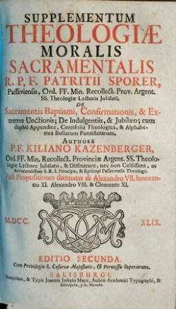 Supplementum Theologiae Moralis Sacramentalis R. P. F. Patritii Sporer, Passaviensis, ..., [1]. De Sacramentis Baptismi, Confirmationis, & Extremae Unctionis, De Indulgentiis, & Jubilaeo