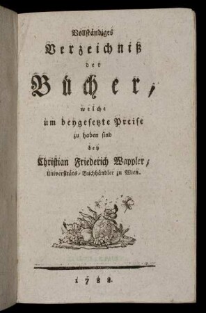 Vollständiges Verzeichniß der Bücher, welche um beygesetzte Preise zu haben sind bey Christian Friederich Wappler, Universitäts-Buchhändler zu Wien.