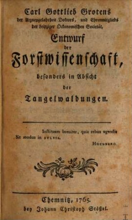 Carl Gottlieb Grotens der Arzneygelahrheit Doktors, und Ehrenmitglieds der Leipziger Oekonomischen Societät, Entwurf der Forstwissenschaft : besonders in Absicht der Tangelwaldungen