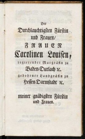Der Durchlauchtigsten Fürstin und Frauen/ Frauen Carolinen Louisen, regierender Margräfin zu Baden-Durlach etc.