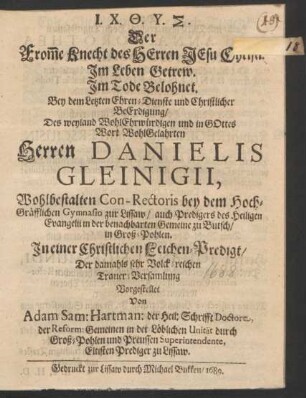 Der From[m]e Knecht des Herren Jesu Christi. Im Leben Getrew. Im Tode Belohnet. : Bey dem Letzten Ehren-Dienste und Christlicher Beerdigung/ Des ... Herren Danielis Gleinigii, Wohlbestalten Con-Rectoris bey dem Hoch-Gräfflichen Gymnasio zur Lissaw ...