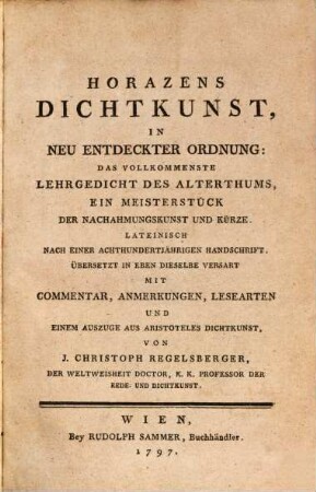 Horazens Dichtkunst : In Neu entdeckter Ordnung: Das Vollkommenste Lehrgedicht Des Alterthums, Ein Meisterstück Der Nachahmungskunst Und Kürze. Lateinisch Nach Einer Achthundertjährigen Handschrift. Übersetzt In Eben Dieselbe Versart