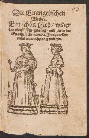 Die Euangelischen || Weiber.|| Ein schœn Lied/ wider || das vberfluessige gebreng/ vnd zierde der || Euangelischen weiber. Jm thon/ Der || vnfal reit mich gantz vnd gar.||