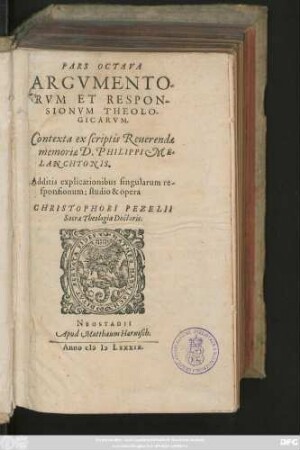 PARS OCTAVA || ARGVMENTO-||RVM ET RESPON-||SIONVM THEOLO-||GICARVM.|| Contexta ex scriptis Reuerendae || memoriae D. PHILIPPI ME-||LANCHTONIS.|| Additis explicationibus singularum re-||sponsionum: studio & opera || CHRISTOPHORI PEZELII || Sacrae Theologiae Doctoris.||