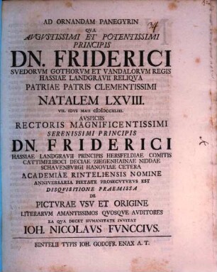 Ad ornandam panegyrin qua augustissimi et potentissimi principis Dn. Friderici, Suedorum ... regis ... natalem LXVIII. ... prosecuturus est disquisitione praemissa de picturae usu et origine ... invitat Ioh. Nicolaus Funccius