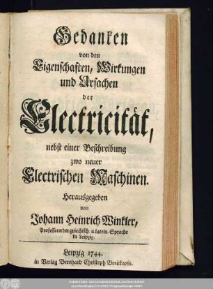 Gedanken von den Eigenschaften, Wirkungen und Ursachen der Electricität : nebst einer Beschreibung zwo neuer Electrischen Maschinen