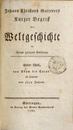 Johann Christoph Gatterers Kurzer Begriff der Weltgeschichte in ihrem ganzen Umfange. 1, Von Adam bis Cyrus: ein Zeitraum von 3652 Jahren