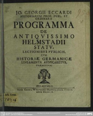 Jo. Georgii Eccardi Historiarum Prof. Publ. Et Ordinarii Programma De Antiquissimo Helmstadii Statu : Lectionibus Publicis, Cum Historiae Germanicae Lineamenta Auspicaretur, Praemissum