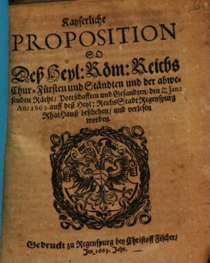 Kayserliche Proposition So Deß Heyl. Röm. Reichs Chur-Fürsten und Ständten und der abwesenden Räthe, Pottschafften und Gesandten, den 20. Jan. Anno 1663. auff deß Heyl. Reichs Stadt Regenspurg Rhat Hauß beschehen und verlesen worden