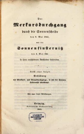 Der (Merkursdurchgang) durch die Sonnenscheibe den 8. Mai 1845, und die Sonnenfinsterniß den 6. Mai 1845. in ihren verschiedenen Umständen beschrieben