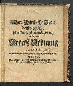 Chur-Fürstliche Brandenburgische Im Hertzogthume Magdeburg publicirte Proceß-Ordnung Anno 1686.
