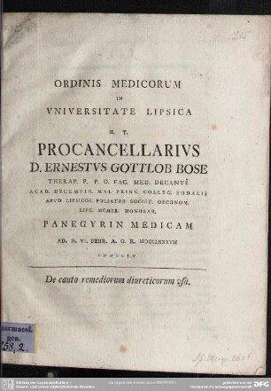 Ordinis Medicorum In Universitate Lipsica H. T. Procancellarius D. Ernestus Gottlob Bose Therap. P. P. O. Fac. Med. Decanus ... Panegyrin Medicam Ad. D. VI. Febr. A. O. R. MDCCLXXXVII Indicit : De cauto remediorum diureticorum usu