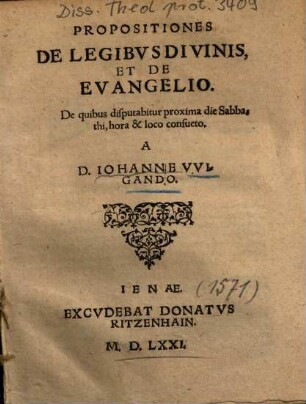 Propositiones De Legibvs Divinis, Et De Evangelio : De quibus disputabitur proxima die Sabbathi, hora & loco consueto