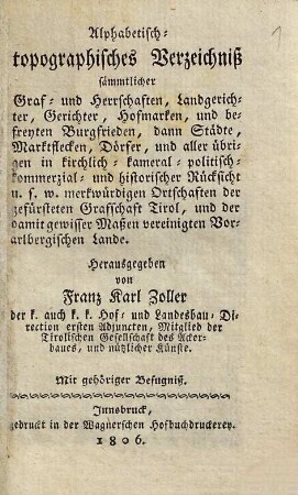 Alphabetisch-topographisches Verzeichniss sämmtlicher Graf- und Herrschaften, Landgerichter, Gerichter, Hofmarken und befreyten Burgfrieden, dann Städte, Marktflecken, Dörfer ... der gefürsteten Grafschaft Tirol, und der ... Vorarlbergischen Lande