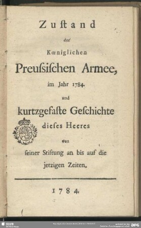 1784: Zustand der Königlichen Preussischen Armee : im Jahre ... und kurtzgefaste Geschichte dieses Heeres von seiner Stiftung an bis auf die jetzigen Zeiten