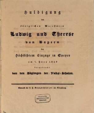 Huldigung den königlichen Majestäten Ludwig und Therese von Bayern bey Höchstihrem Einzuge in Speyer am 7. Juni 1829 dargebracht von den Zöglingen der Volks-Schulen