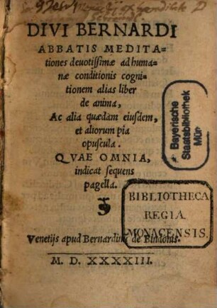 Divi Bernardi Abbatis Meditationes devotissimae ad humanae conditionis cognitionem alias liber de anima, ac alia quaedam eiusdem, et aliorum pia opuscula
