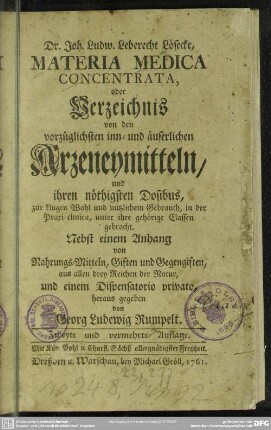 Dr. Joh. Ludw. Leberecht Lösecke, Materia Medica Concentrata, oder Verzeichnis von den vorzüglichsten inn- und äuserlichen Arzeneymitteln, und ihren nöthigsten Dosibus, zur klugen Wahl und nützlichem Gebrauch, in der Praxi clinica, unter ihre gehörige Classen gebracht : Nebst einem Anhang von Nahrungs-Mitteln, Giften und Gegengiften, aus allen drey Reichen der Natur, und einem Dispensatorio privato