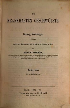 Die krankhaften Geschwülste : 30 Vorlesungen, geh. während d. Wintersemesters 1862 - 1863 an d. Univ. zu Berlin, 2