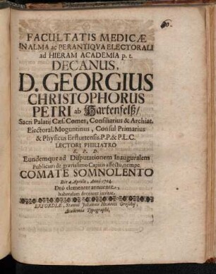 Facultatis Medicæ In Alma ac Perantiqva Electorali ad Hieram Academia p.t. Decanus, D. Georgius Christophorus Petri ab Hartenfelß ... Lectori Philiatro S. P. D. Eundemque ad Disputationem Inauguralem Publicam de gravissimo Capitis affectu, nempe Comate Somnolento Die 4. Aprilis, Anno 1704. ... habendam decenter invitat