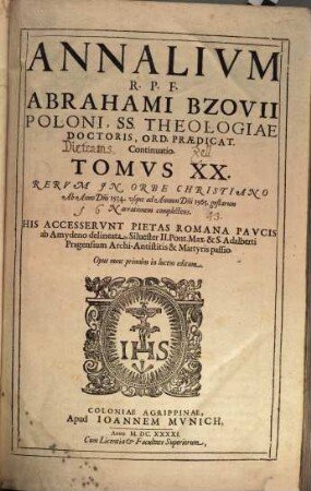 Annalivm Ecclesiasticorvm Post Illvstriss. Et Reverend. Dom. D. Caesarem Baronivm S. R. E. Cardinalem Bibliothecarivm. Tomus ..., 20. Rerum In Orbe Christiano Ab Anno D[omi]ni 1534. usque ad Annum D[omi]ni 1565. gestarum Narrationem complectens : His Accesserunt Pietas Romana Paucis ab Amydeno delineata, Silvester II. Pont. Max. & S. Adalberti Pragensium Archi-Antistitis & Martyris passio