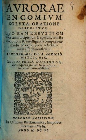 Avrorae Encomivm Solvta Oratione Descriptvm : Quo Eam Rebus In Omnibus tum suscipiendis & agendis, tum studio, ratione & intelligentia compraehendendis ac explorandis selectissimam esse demonstratur