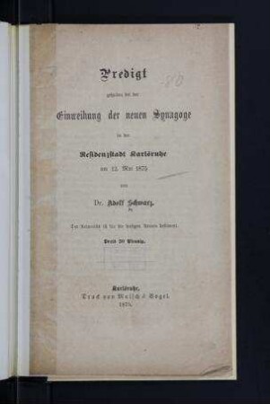 Predigt, gehalten bei der Einweihung neuen Synagoge in der Residenzstadt Karlsruhe, am 12. Mai 1875 / von Adolf Schwarz