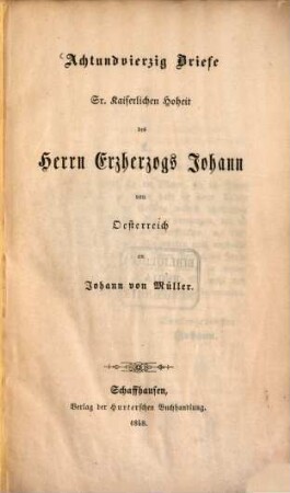 Acht und vierzig Briefe S. Kais. Hoheit des Erzherzog Johann an Joh. von Müller
