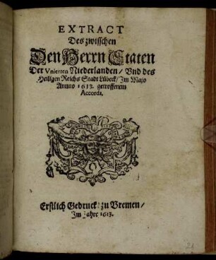 Extract Des zwisschen Den Herrn Staten Der Unierten Niederlanden/ Und des Heiligen Reichs Stadt Lübeck/ Im Majo Annno 1613. getroffenem Accords