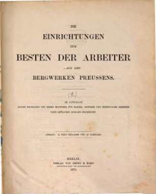 Die Einrichtungen zum Besten der Arbeiter auf den Bergwerken Preussens : im Auftrage seiner Excellenz des Herrn Ministers für Handel, Gewerbe und öffentliche Arbeiten nach amtlichen Quellen bearbeitet. 1