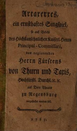 Artaxerxes : ein ernsthaftes Singspiel, so auf Befehl ... des regierenden Herrn Fürstens von Thurn und Taxis ... auf Dero Theater zu Regensburg vorgestellet werden soll