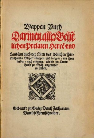 Wappenbuch, darinnen aller geistlichen Prelaten, Herren und Landleute, auch der Stett des loeblichen Fuerstentums Steyer Wappen und Insignia mit jhren farben nach ordnung ... angemalt zu finden