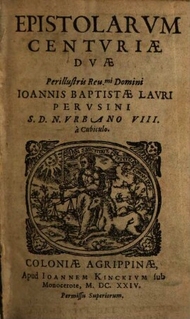 Epistolarum Centuriae Duae Perillustris Rev.mi Domini Ioannis Baptistae Lauri Perusini S.D.N. Urbano VIII. a Cubicolo