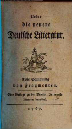 Ueber die neuere Deutsche Litteratur. 1, Erste Sammlung von Fragmenten : Eine Beilage zu den Briefen, die neueste Litteratur betreffend