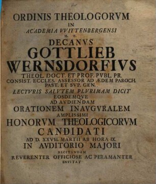 Ordinis theologorum in academia Wittenbergensi h.t. Decanus Gottlieb Wernsdorfius lecturis salutem plurimam dicit eosdemque ad audiendam orationem inauguralem amplissimi honorum theologicorum candidati recitandam invitat