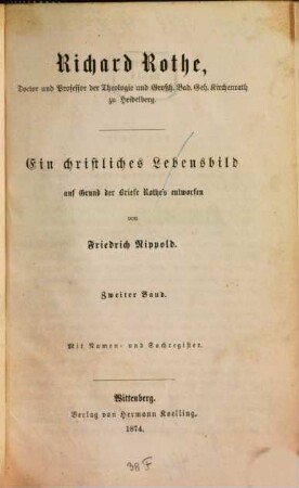 Richard Rothe, Doctor und Professor der Theologie und Grossh. Bad. Geh. Kirchenrath zu Heidelberg : ein christliches Lebensbild ; auf Grund der Briefe Rothe's entworfen, 2 : mit Namen- und Sachregister