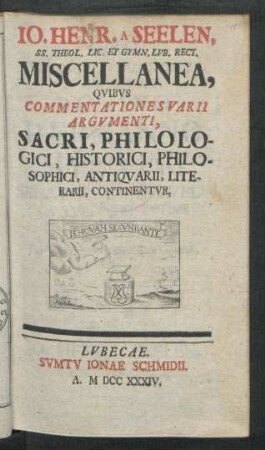 [1]: Io. Henr. A Seelen, SS. Theol. Lic. Et Gymn. Lvb. Rect. Miscellanea, Qvibvs Commentationes Varii Argvmenti, Sacri, Philologici, Historici, Philosophici, Antiqvarii, Literarii, Continentvr : Miscellanea, quibus commentationes varii argumenti, sacri, philologici, historici, philosophici, antiquarii, literarii, continentur