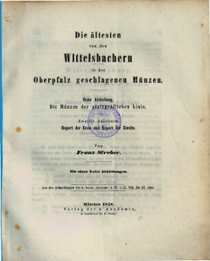 Die ältesten von den Wittelbachern in der Oberpfalz geschlagenen Münzen, 1,2. Die Münzen der pfalzgräflichen Linie ; 2. Rupert der Erste und Rupert der Zweite