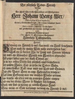 Der plötzliche Todes-Streich/ Welchen/ als Der Wohl-Ehrenveste ... Herr Johann Georg Wex/ Philosophiae & Iuris Studiosus, So den 4. Octobris/ Abends nach 9. Uhr in seiner frühzeitigen Jugend dieses Zeitliche gesegnet/ Den 12. eiusdem lauffenden 1682sten Jahrs mit gewöhnlichen Ceremonien beerdiget wurde : wolten aus schuldigem Mitleiden betrauren (Tit.) Herrn D. Friedemann Bechmanns/ Sämtliche Tischgenossen