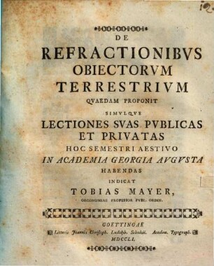 De refractionibus obiectorum terrestrium quaedam proponit, simulque lectiones suas publicas et privatas hoc semestri aestivo in academia Georgia Augusta habendas, indicat Tobias Mayer