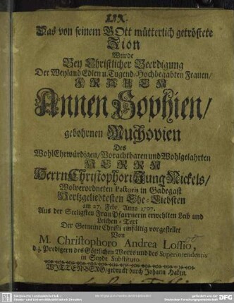 Das von seinem Gott mütterlich getröstete Zion Wurde Bey Christlicher Beerdigung Der ... Frauen Annen Sophien, gebohrnen Muchovien Des ... Herrn Christophori JungNickels , ... Ehe-Liebsten am 27. Febr. Anno 1707. ... Leichen-Text ...