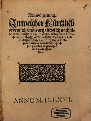 Neuwe zeitung Jn welcher Kürtzlich ordentlich vnd warhafftiglich nach aller vmbstendigkeit erzelet wirdt, was sich in der berhümbten Kauffstat Antorff zwischen den 18. vnd 28. Augusti dieses 1566. Jars in Religion Sachen, vnd anderen grossen hendlen zu getragen vnd verlauffen hat