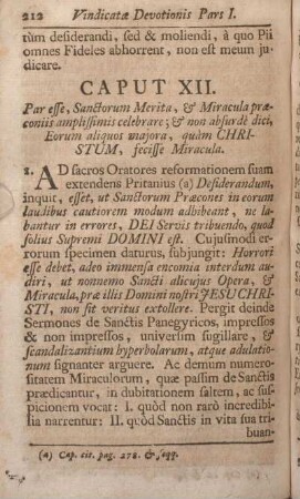 Caput XII. Par esse, Sanctorum Merita, & Miracula praeconiis amplissimis celebrare; & non absurdè dici, Eorum aliquos majora, quàm CHRISTUM, fecisse Miracula.