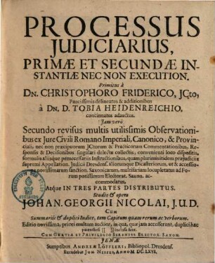 Processus iudiciarius : primae & secundae instantiae nec non execution. primitus a Christophoro Friderico paucissimis delineatus & additionibus a Tobia Heidenreichio concinnatus adauctus ; Iam vero secundo revisus ... opera Joh. Georgii Nicolai